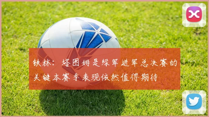 铁林：塔图姆是绿军进军总决赛的关键本赛季表现依然值得期待