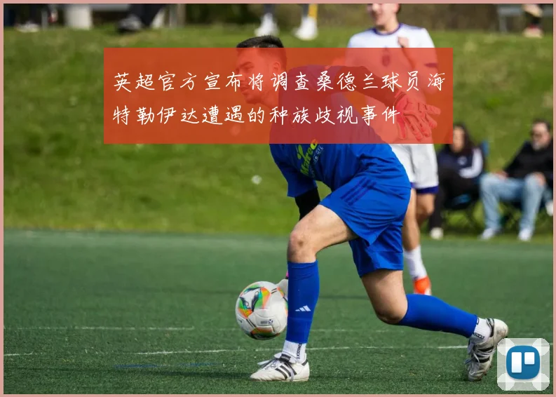 英超官方宣布将调查桑德兰球员海特勒伊达遭遇的种族歧视事件