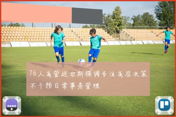 76人高管迈尔斯强调专注高层决策不干预日常事务管理