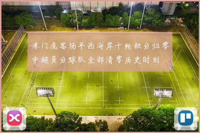 津门虎客场平西海岸十轮积分归零中超负分球队全部清零历史时刻