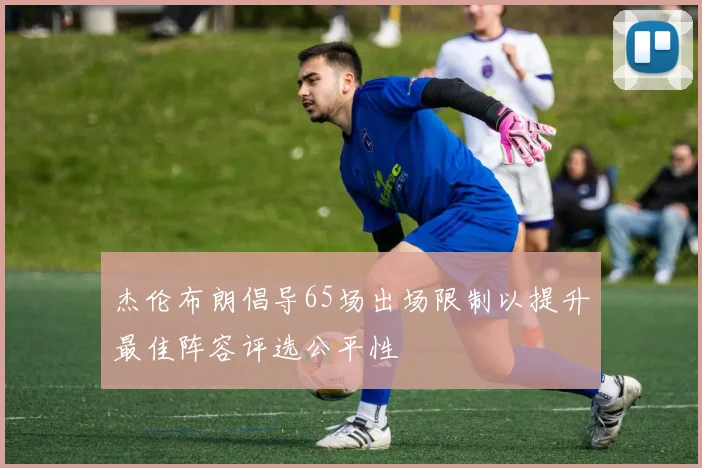 杰伦布朗倡导65场出场限制以提升最佳阵容评选公平性